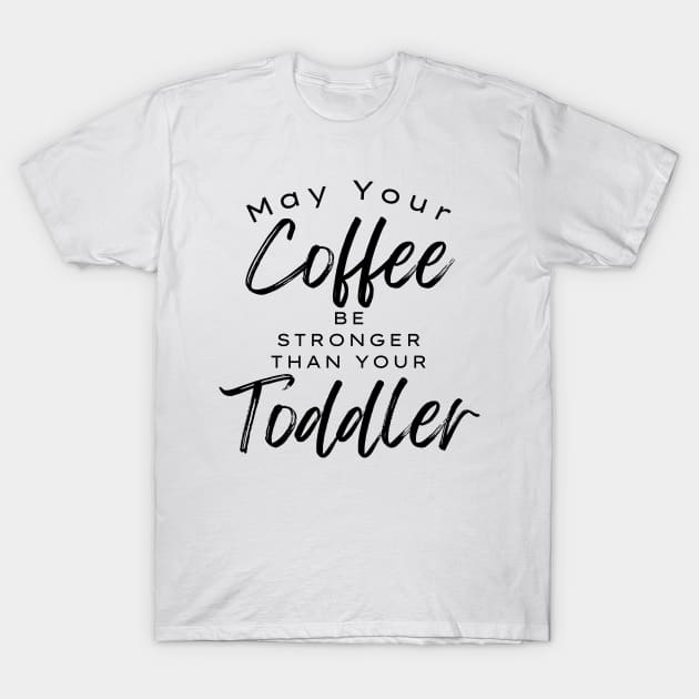 May Your Coffee Be Stronger Than Your Toddler. Funny Mom Life and Coffee Lover Quote. T-Shirt by That Cheeky Tee